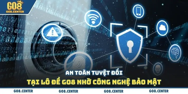 An toàn tuyệt đối tại lô đề Go8 nhờ công nghệ bảo mật